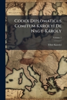Codex Diplomaticus Comitum Károlyi De Nagy-Károly: A Nagy-Károlyi, Gróf Károlyi Család Okleveltára. a Család Megbizásából Kiadja, Volume 5 1149157119 Book Cover
