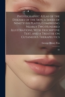 Photographic Atlas of the Diseases of the Skin; a Series of Ninety-six Plates, Comprising Nearly two Hundred Illustrations, With Descriptive Text, and a Treatise on Cutaneous Therapeutics: 03 1020803312 Book Cover