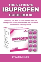 THE ULTIMATE IBUPROFEN GUIDE BOOK: Everything You Need to Know About It: Safe Use, Dosage, Side Effects, Alternatives, and Pain Relief Solutions for Everyday Health B0FFF4KP7F Book Cover