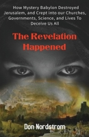 The Revelation Happened: How Mystery Babylon Destroyed Jerusalem, and Crept into our Churches, Governments, Science, and Lives To Deceive Us All 0578955334 Book Cover