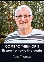 Come to Think of It: Essays to tickle the brain 1925826848 Book Cover