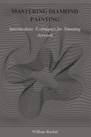 MASTERING DIAMOND PAINTING: Intermediate Techniques for Stunning Artwork B0DR2GD1QJ Book Cover