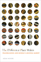 The Difference Place Makes: Peacebuilding and Bosnia's Arizona Market 1503646580 Book Cover