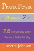 Prayer Power from Alpha to Zion: 26 Reasons to make Prayer a daily Priority 1797900285 Book Cover