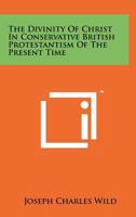 The Divinity of Christ in Conservative British Protestantism of the Present Time 125815062X Book Cover