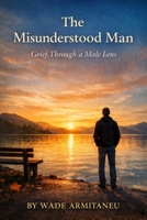 The Misunderstood Man: Grief Through a Male Lens B0GSZ55R7D Book Cover