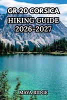 GR20 CORSICA HIKING GUIDE 2026-2027: Europe’s Toughest Trail – Complete Stage-by-Stage Routes from Calenzana to Conca with Maps, Refuges, Gear & Planning Tips (TRAIL TO SUMMIT HIKING SERIES) B0HF2LCYDZ Book Cover