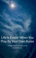 Life Is Easier When You Play By Your Own Rules: A Pocket Guide to Happier Living B0DQ4HY85B Book Cover