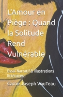 L'Amour en Piège : Quand la Solitude Rend Vulnérable: Essai Narratif & Illustrations littéraires (French Edition) B0DTFZP5H9 Book Cover