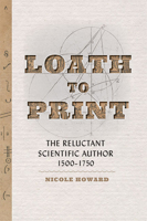 Loath to Print: The Reluctant Scientific Author, 1500–1750 1421443686 Book Cover