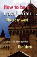 How to be a Travel Writer: The Easy Way 1453841237 Book Cover