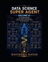 The Data Science Super Agent, Volume VI: The Complete Builder: Strategy, Judgment, Communication, Lifelong Learning, and Real-World Impact from First ... from Foundations to Real-World AI Impact) B0GZDM7SCS Book Cover