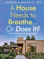 A House Needs to Breathe...Or Does It?: An Introduction to Building Science 1958711128 Book Cover