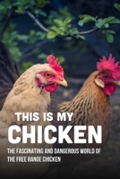This Is My Chicken: The Fascinating And Dangerous World Of The Free Range Chicken: Dangerous World Of The Free Range Chicken B09BYPR1LJ Book Cover