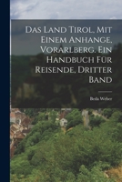 Das Land Tirol, mit einem Anhange, Vorarlberg. Ein Handbuch für Reisende, Dritter Band 1016874065 Book Cover