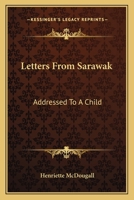 Letters from Sarawak: addressed to a child, embracing an account of the manners, customs, and religion of the inhabitants of Borneo, the progress of the ... of missionary life among the natives 1163592692 Book Cover