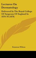 Lectures On Dermatology: Delivered In The Royal College Of Surgeons Of England In 1876-78 1164914219 Book Cover