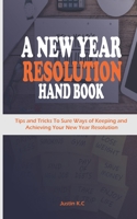 A NEW YEAR RESOLUTION HAND BOOK: Tips and Tricks To Sure Ways of Keeping and Achieving Your New Year Resolution B08R7XYKCP Book Cover