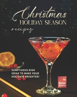 Christmas Holiday Season Recipes: Sumptuous Dish Ideas to Make your Holidays Brighter! B09L3RB24D Book Cover