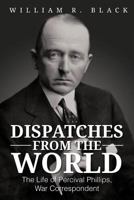 Dispatches from the World: The Life of Percival Phillips, War Correspondent 1477264655 Book Cover
