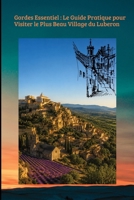 Gordes Essentiel : Le Guide Pratique pour Visiter le Plus Beau Village du Luberon: Plus Beau Village du Monde (TOURISME EN FRANCE) (French Edition) B0H726NPV3 Book Cover