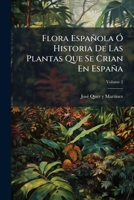 Flora Española: Ó Historia De Las Plantas, Que Se Crian En España, Volume 2 1246235765 Book Cover
