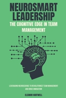 Neurosmart Leadership: The Cognitive Edge in Team Management: Leveraging Neuroscience to Revolutionize Team Management and Drive Innovation B0FNDN3TFX Book Cover
