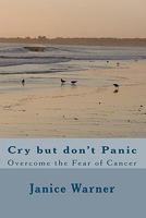 Cry but don't Panic: Overcome the Fear of Cancer 1451543298 Book Cover
