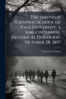 The Sheffield Scientific School of Yale University; A Simi-Cintennial Historical Discourse, October 0530727870 Book Cover