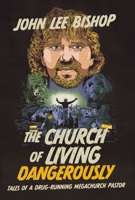 The Church of Living Dangerously: Tales of a Drug-Running Megachurch Pastor 1400251591 Book Cover