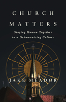 Church Matters: Staying Human Together in a Dehumanizing Culture 1514019345 Book Cover