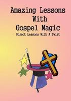 Amazing Lessons With Gospel Magic: Object Lessons With A Twist 1496000706 Book Cover