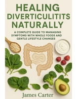 HEALING DIVERTICULITIS NATURALLY: A COMPLETE GUIDE TO MANAGING SYMPTOMS WITH WHOLE FOODS AND GENTLE LIFESTYLE CHANGES B0FWJXLYNJ Book Cover