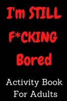 I'm STILL F*CKING Bored Activity Book For Adults: Activity Book For Adults: activity book for adults Featuring Coloring book , Word Search And ... More f ck i'm bored activity book for adults B08HGZW7HV Book Cover