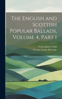 The English and Scottish Popular Ballads, Volume 4, part 1 1020322357 Book Cover