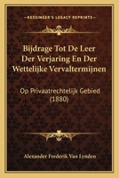 Bijdrage Tot De Leer Der Verjaring En Der Wettelijke Vervaltermijnen: Op Privaatrechtelijk Gebied (1880) 1167506936 Book Cover