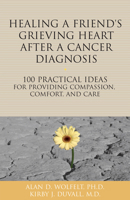 Healing a Friend or Loved One's Grieving Heart After a Cancer Diagnosis: 100 Practical Ideas for Providing Compassion, Comfort, and Care 1617222038 Book Cover