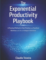The Exponential Productivity Playbook: A Practical Method to Find, Prioritize, and Transform Workflows with AI and Intelligent Automation B0GGJ9B24P Book Cover