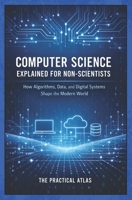 Computer Science Explained for Non-Scientists: How Algorithms, Data, and Digital Systems Shape the Modern World (Science Concepts Explained for Non Scientists: Clear Guides to How the World Works) B0H3TMT8DH Book Cover
