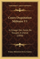 Cours Dequitation Militaire V1: A L'Usage Des Corps De Troupes A Cheval (1830) 1160842639 Book Cover