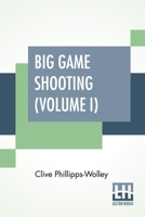 Big Game Shooting (Volume I): In Two Volumes, Vol. I.; With Contributions By Sir Samuel W. Baker, W. C. Oswell, F. J. Jackson, Warburton Pike, And F. ... K.G. Assisted By Alfred E. T. Watson 9354207448 Book Cover