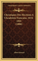 Chroniques Des Elections A L'Academie Francaise, 1634-1841 (1886) 1167615468 Book Cover