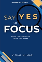 Say Yes to FOCUS: Unlock Your Potential and Master Your Mindset (Focus Mind) B0DTF27TPR Book Cover