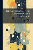 Théorie Générale Des Approximations Numériques: Suivie D'une Application a La Résolution Des Équations Numériques : A L'usage Des Candidats Aux Écoles Spéciales Du Gouvernement 1147747571 Book Cover