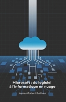 Microsoft : du logiciel à l'informatique en nuage: Comment une société de programmation a révolutionné le monde numérique grâce à son innovation et à sa vision (French Edition) B0F3T9NCTK Book Cover