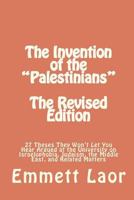 The Invention of the "Palestinians" [The Revised Edition]: 27 Theses They Won't Let You Hear Argued at the University on Israelophobia, Judaism, the Middle East, and Related Matters 1481106732 Book Cover