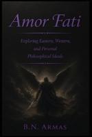 Amor Fati: Exploring Eastern, Western, & Personal Philosophical Ideals B0HH3L8K65 Book Cover