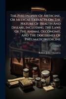 The Philosophy of Medicine, or Medical Extracts on the Nature of Health and Disease, Including the Laws of the Animal Oeconomy, and the Doctrines of Pneumatic Medicine, Volume 5 1277559988 Book Cover