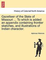 Gazetteer of the State of Missouri ... To which is added an appendix containing frontier sketches, and illustrations of Indian character. 1240909012 Book Cover