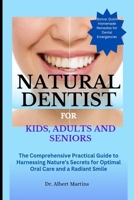 NATURAL DENTIST FOR KIDS, ADULTS AND SENIORS: The Comprehensive Practical Guide to Harnessing Nature's Secrets for Optimal Oral Care and a Radiant Smile B0CQHW3S51 Book Cover